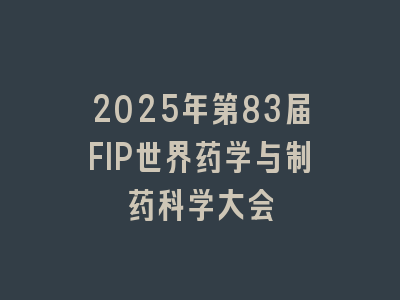 2025年第83届FIP世界药学与制药科学大会