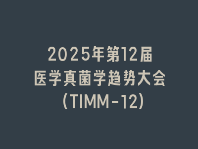 2025年第12届医学真菌学趋势大会(TIMM-12)