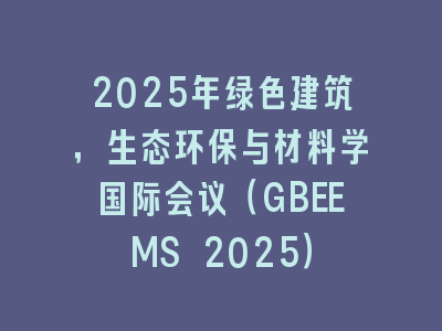 2025年绿色建筑，生态环保与材料学国际会议（GBEEMS 2025）