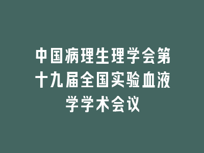 中国病理生理学会第十九届全国实验血液学学术会议