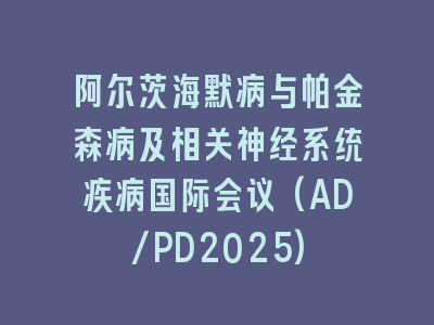 阿尔茨海默病与帕金森病及相关神经系统疾病国际会议(AD/PD2025)
