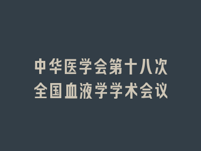 中华医学会第十八次全国血液学学术会议