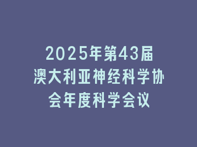 2025年第43届澳大利亚神经科学协会年度科学会议