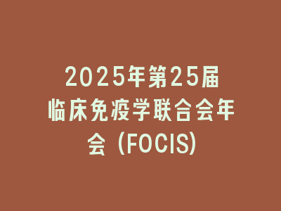 2025年第25届临床免疫学联合会年会(FOCIS)