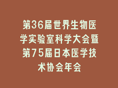 第36届世界生物医学实验室科学大会暨第75届日本医学技术协会年会