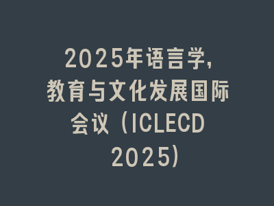 2025年语言学，教育与文化发展国际会议（ICLECD 2025）