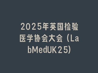 2025年英国检验医学协会大会(LabMedUK25)