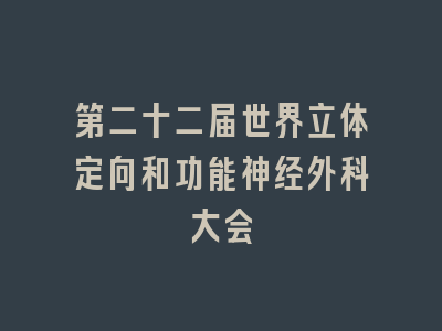 第二十二届世界立体定向和功能神经外科大会