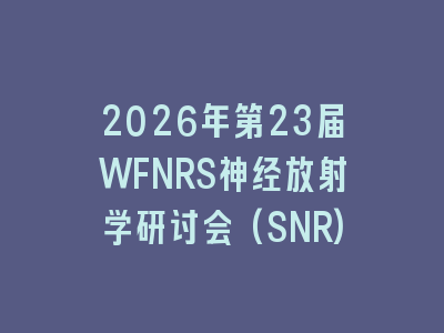 2026年第23届WFNRS神经放射学研讨会(SNR)