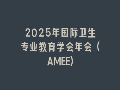 2025年国际卫生专业教育学会年会(AMEE)