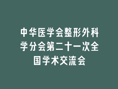 中华医学会整形外科学分会第二十一次全国学术交流会