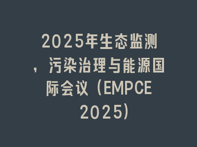 2025年生态监测，污染治理与能源国际会议（EMPCE 2025）