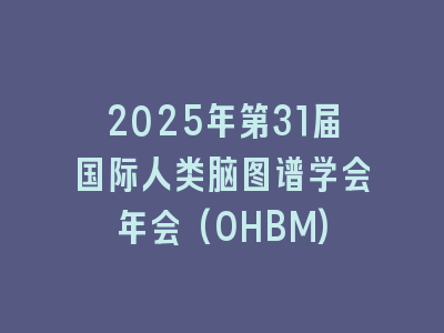 2025年第31届国际人类脑图谱学会年会(OHBM)