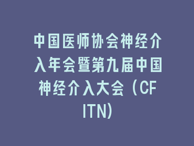 中国医师协会神经介入年会暨第九届中国神经介入大会(CFITN)