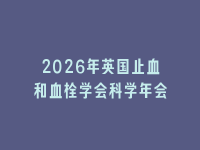 2026年英国止血和血栓学会科学年会