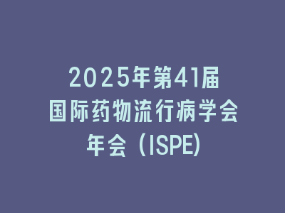 2025年第41届国际药物流行病学会年会(ISPE)