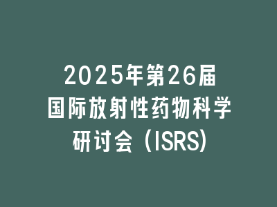 2025年第26届国际放射性药物科学研讨会(ISRS)