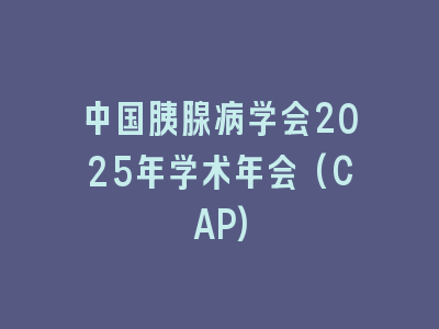 中国胰腺病学会2025年学术年会(CAP)