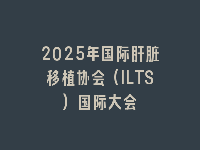 2025年国际肝脏移植协会(ILTS)国际大会