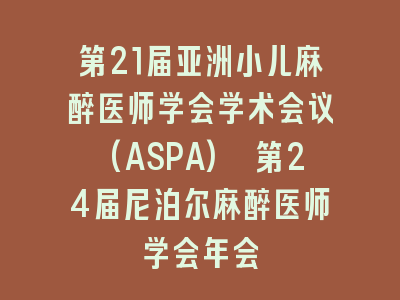 第21届亚洲小儿麻醉医师学会学术会议(ASPA) 第24届尼泊尔麻醉医师学会年会