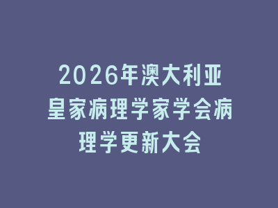 2026年澳大利亚皇家病理学家学会病理学更新大会
