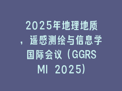 2025年地理地质，遥感测绘与信息学国际会议（GGRSMI 2025）