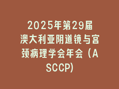 2025年第29届澳大利亚阴道镜与宫颈病理学会年会(ASCCP)