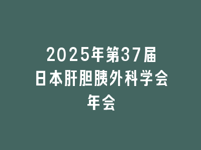 2025年第37届日本肝胆胰外科学会年会