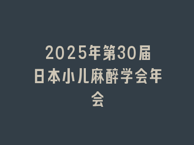 2025年第30届日本小儿麻醉学会年会