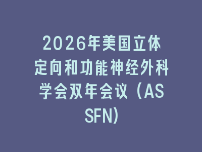 2026年美国立体定向和功能神经外科学会双年会议(ASSFN)