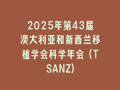2025年第43届澳大利亚和新西兰移植学会科学年会(TSANZ)