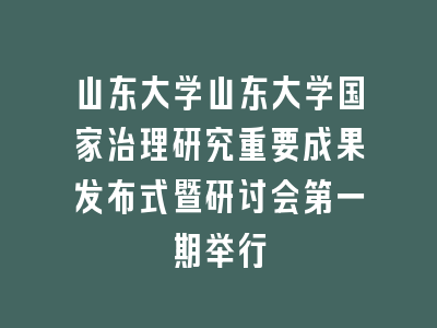 山东大学山东大学国家治理研究重要成果发布式暨研讨会第一期举行