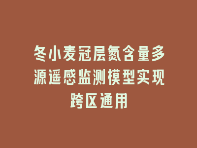 冬小麦冠层氮含量多源遥感监测模型实现跨区通用