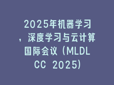 2025年机器学习，深度学习与云计算国际会议（MLDLCC 2025）