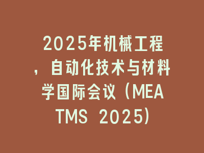 2025年机械工程，自动化技术与材料学国际会议（MEATMS 2025）