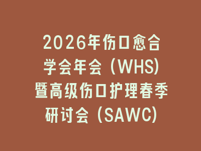 2026年伤口愈合学会年会(WHS)暨高级伤口护理春季研讨会(SAWC)