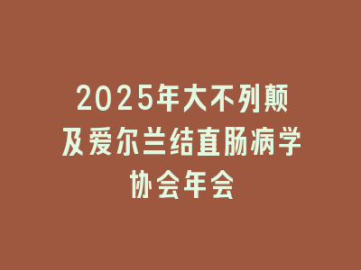 2025年大不列颠及爱尔兰结直肠病学协会年会