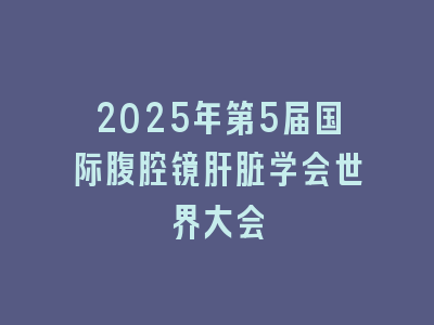 2025年第5届国际腹腔镜肝脏学会世界大会