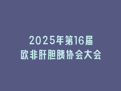 2025年第16届欧非肝胆胰协会大会