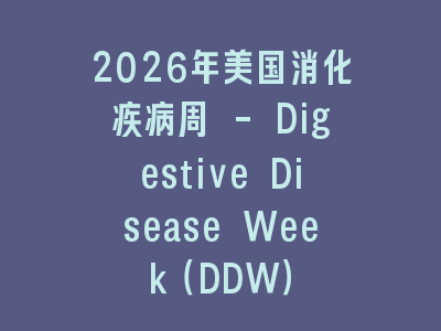 2026年美国消化疾病周 - Digestive Disease Week（DDW）