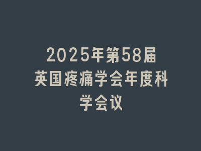 2025年第58届英国疼痛学会年度科学会议