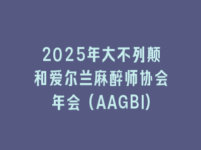 2025年大不列颠和爱尔兰麻醉师协会年会(AAGBI)