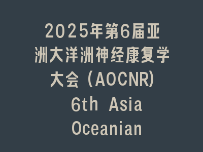 2025年第6届亚洲大洋洲神经康复学大会(AOCNR) 6th Asia Oceanian Congress on Neuro Rehabilitation
