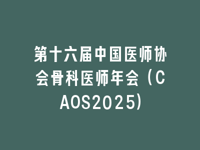 第十六届中国医师协会骨科医师年会（CAOS2025）