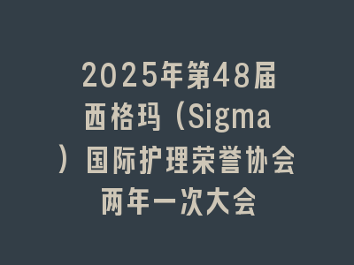 2025年第48届西格玛(Sigma)国际护理荣誉协会两年一次大会