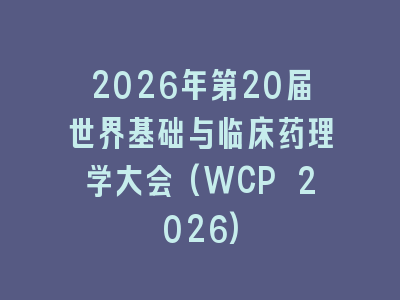 2026年第20届世界基础与临床药理学大会(WCP 2026)