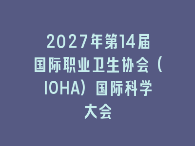 2027年第14届国际职业卫生协会(IOHA)国际科学大会