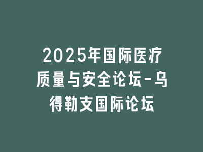 2025年国际医疗质量与安全论坛-乌得勒支国际论坛