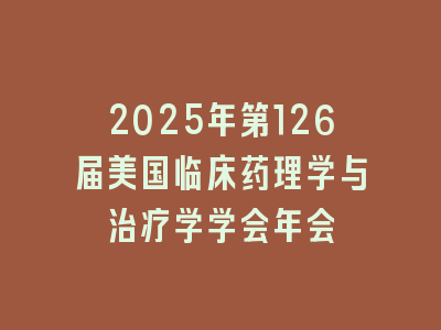 2025年第126届美国临床药理学与治疗学学会年会