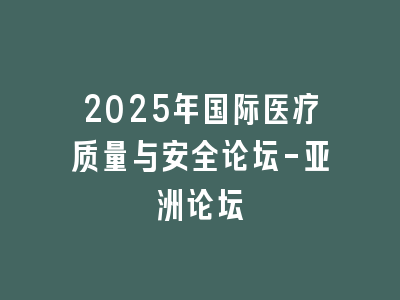 2025年国际医疗质量与安全论坛-亚洲论坛